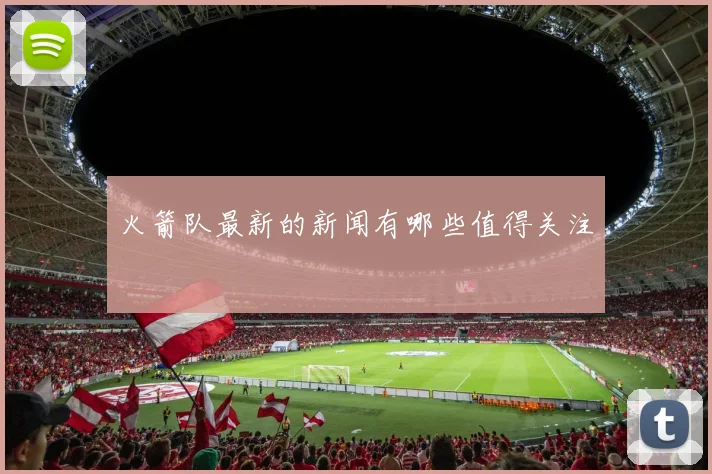 火箭队最新的新闻有哪些值得关注