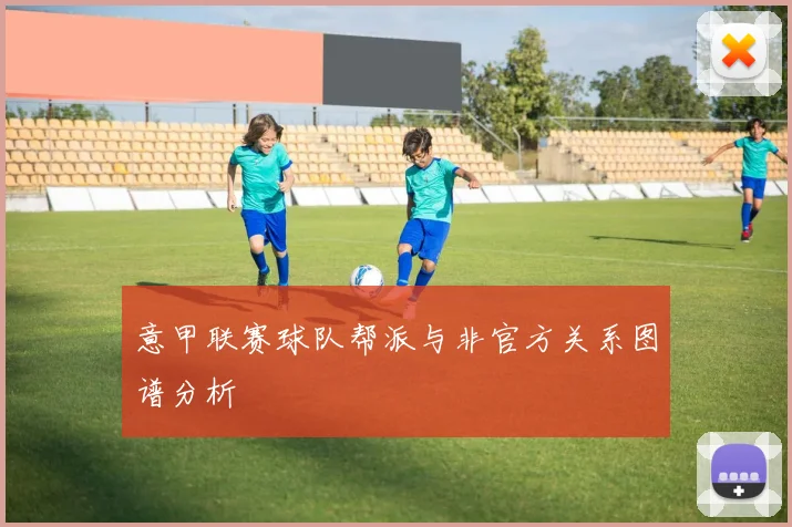 意甲联赛球队帮派与非官方关系图谱分析