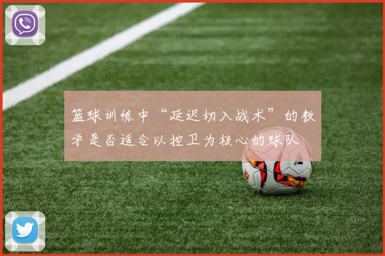 篮球训练中“延迟切入战术”的教学是否适合以控卫为核心的球队