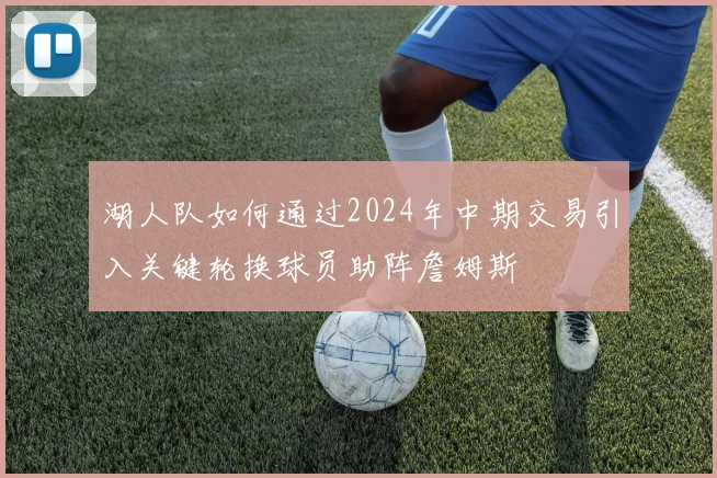 湖人队如何通过2024年中期交易引入关键轮换球员助阵詹姆斯