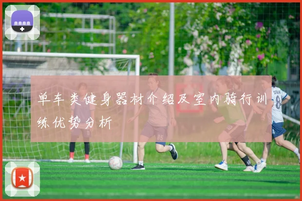 单车类健身器材介绍及室内骑行训练优势分析