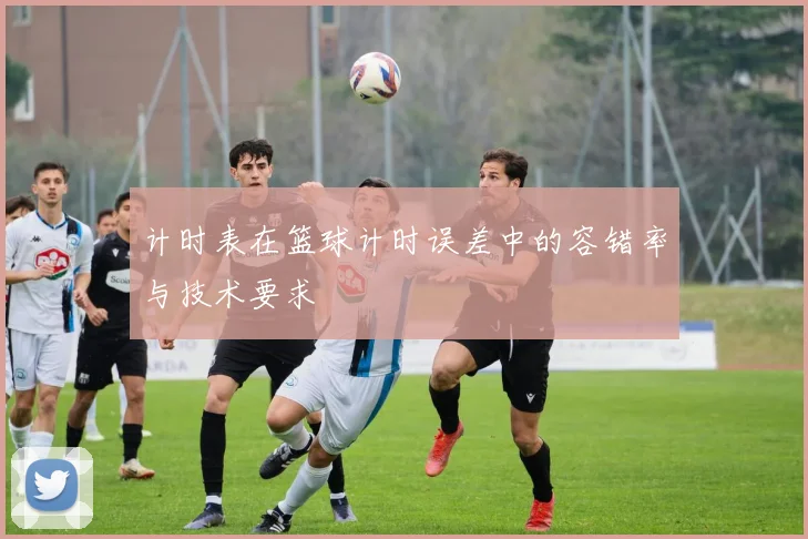 计时表在篮球计时误差中的容错率与技术要求