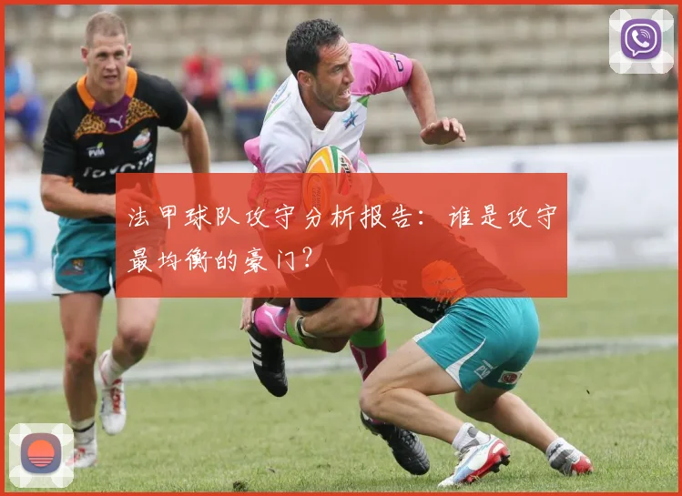 法甲球队攻守分析报告：谁是攻守最均衡的豪门？