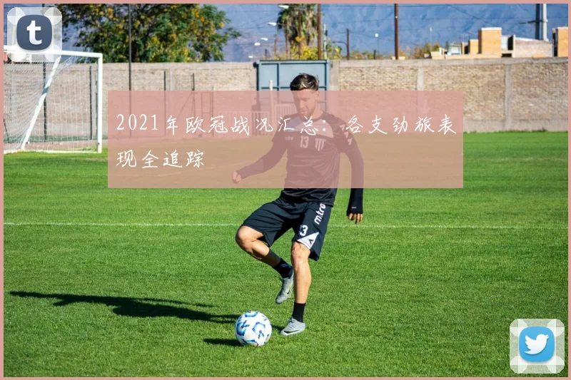 2021年欧冠战况汇总：各支劲旅表现全追踪