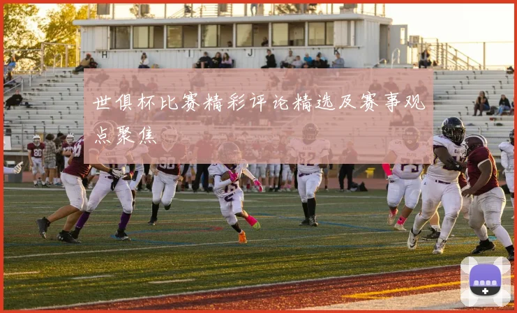 世俱杯比赛精彩评论精选及赛事观点聚焦