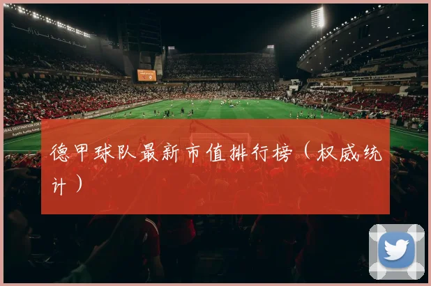 德甲球队最新市值排行榜（权威统计）