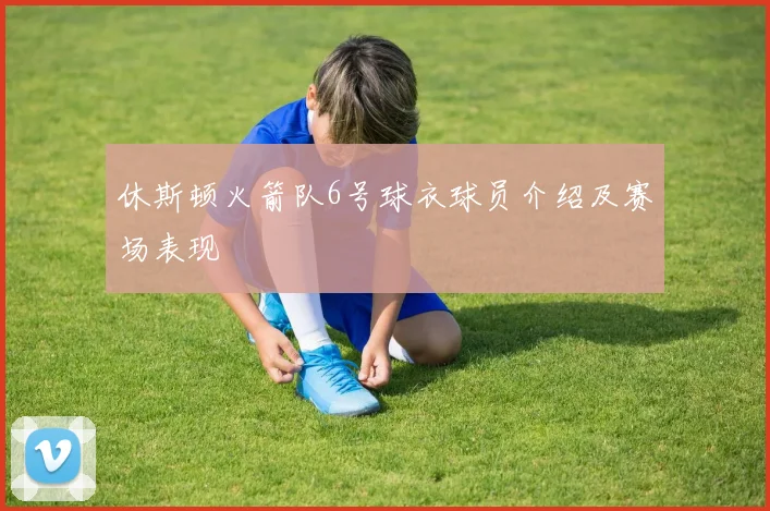 休斯顿火箭队6号球衣球员介绍及赛场表现